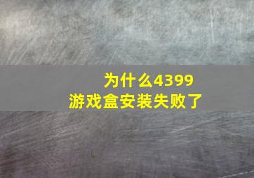 为什么4399游戏盒安装失败了