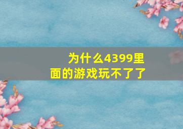 为什么4399里面的游戏玩不了了