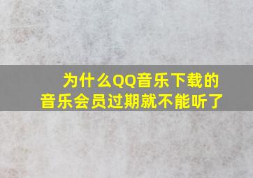 为什么QQ音乐下载的音乐会员过期就不能听了