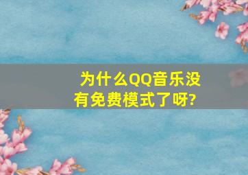 为什么QQ音乐没有免费模式了呀?