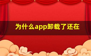 为什么app卸载了还在