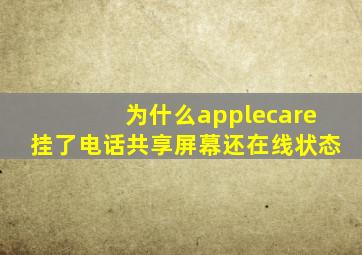 为什么applecare挂了电话共享屏幕还在线状态