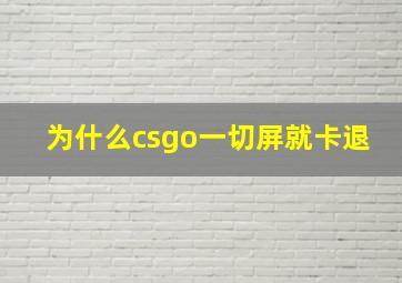 为什么csgo一切屏就卡退