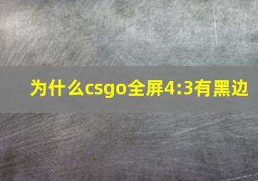 为什么csgo全屏4:3有黑边