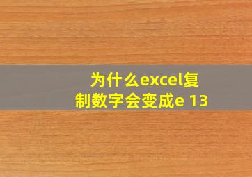 为什么excel复制数字会变成e+13