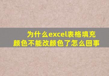 为什么excel表格填充颜色不能改颜色了怎么回事