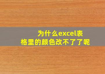 为什么excel表格里的颜色改不了了呢