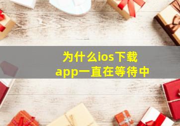 为什么ios下载app一直在等待中