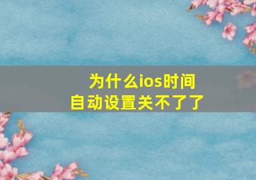 为什么ios时间自动设置关不了了