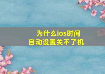 为什么ios时间自动设置关不了机