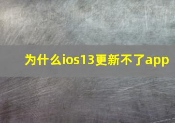 为什么ios13更新不了app