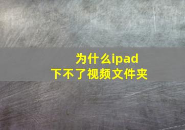 为什么ipad下不了视频文件夹