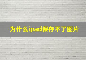 为什么ipad保存不了图片