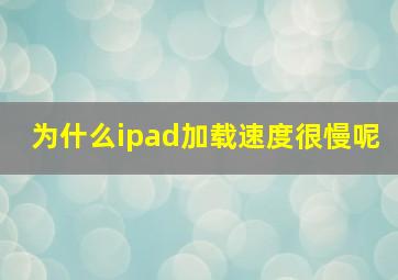 为什么ipad加载速度很慢呢