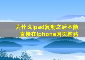 为什么ipad复制之后不能直接在iphone网页粘贴