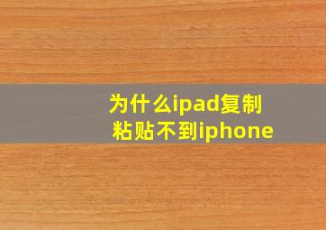 为什么ipad复制粘贴不到iphone