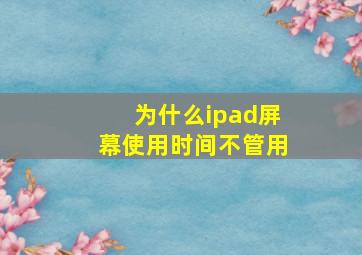 为什么ipad屏幕使用时间不管用