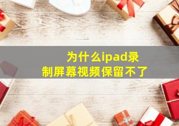 为什么ipad录制屏幕视频保留不了