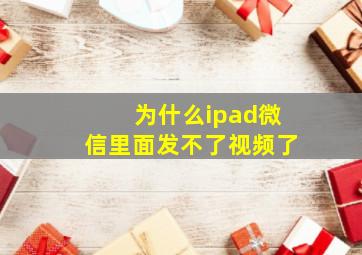 为什么ipad微信里面发不了视频了