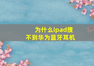 为什么ipad搜不到华为蓝牙耳机