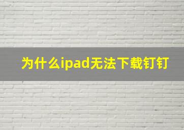 为什么ipad无法下载钉钉