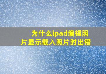 为什么ipad编辑照片显示载入照片时出错