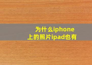 为什么iphone上的照片ipad也有