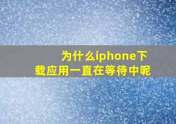 为什么iphone下载应用一直在等待中呢