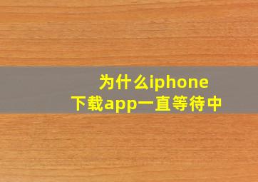 为什么iphone下载app一直等待中