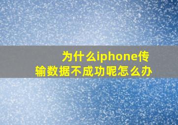 为什么iphone传输数据不成功呢怎么办