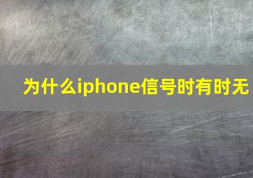 为什么iphone信号时有时无