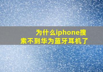 为什么iphone搜索不到华为蓝牙耳机了