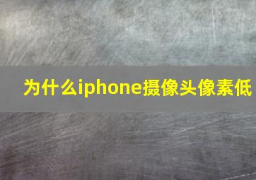 为什么iphone摄像头像素低