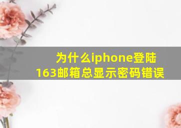 为什么iphone登陆163邮箱总显示密码错误