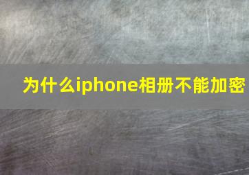 为什么iphone相册不能加密