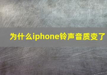 为什么iphone铃声音质变了