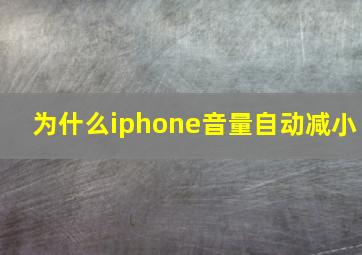 为什么iphone音量自动减小