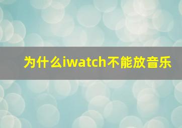 为什么iwatch不能放音乐