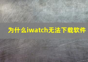 为什么iwatch无法下载软件