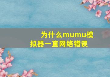 为什么mumu模拟器一直网络错误