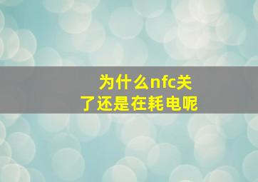 为什么nfc关了还是在耗电呢