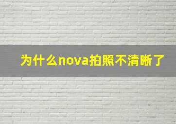 为什么nova拍照不清晰了