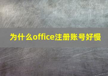 为什么office注册账号好慢