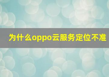 为什么oppo云服务定位不准