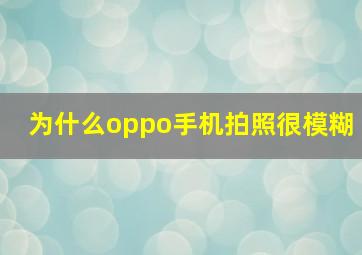 为什么oppo手机拍照很模糊