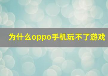 为什么oppo手机玩不了游戏