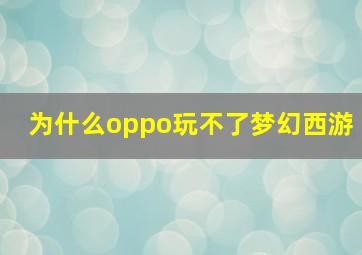 为什么oppo玩不了梦幻西游