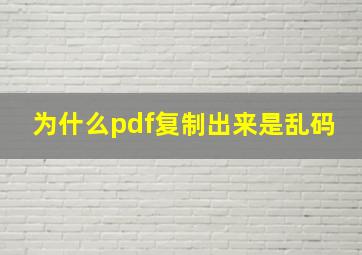 为什么pdf复制出来是乱码