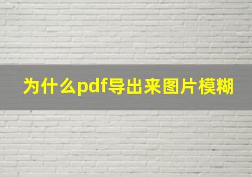 为什么pdf导出来图片模糊