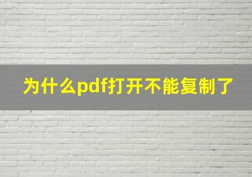 为什么pdf打开不能复制了